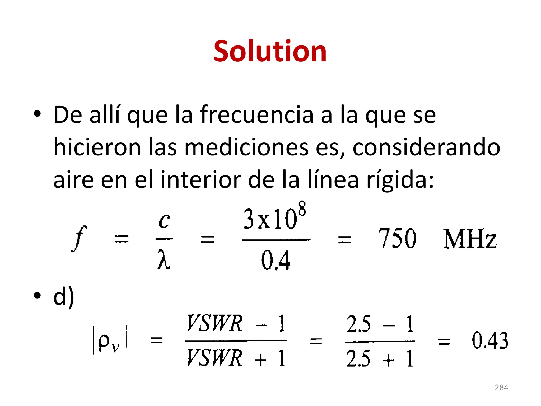 Solution
• De allí que la frecuencia a la que se
hicieron las mediciones es, considerando
aire en el interior de la línea rígida:
• d)
284
 