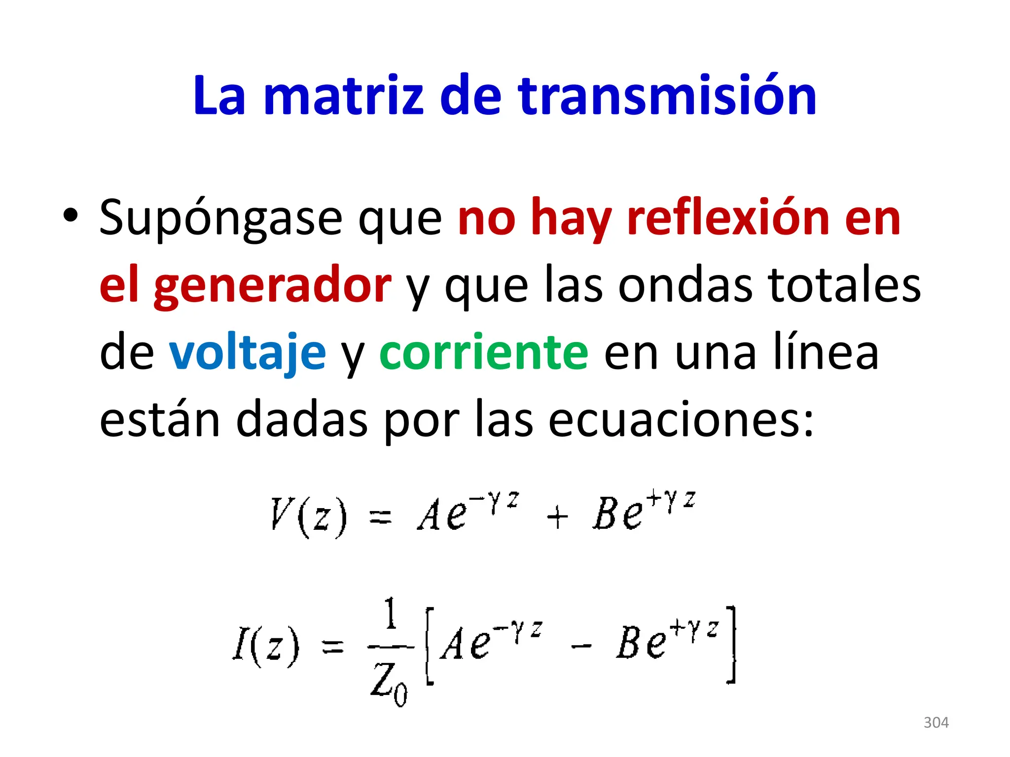 La matriz de transmisión
• Supóngase que no hay reflexión en
el generador y que las ondas totales
de voltaje y corriente en una línea
están dadas por las ecuaciones:
304
 