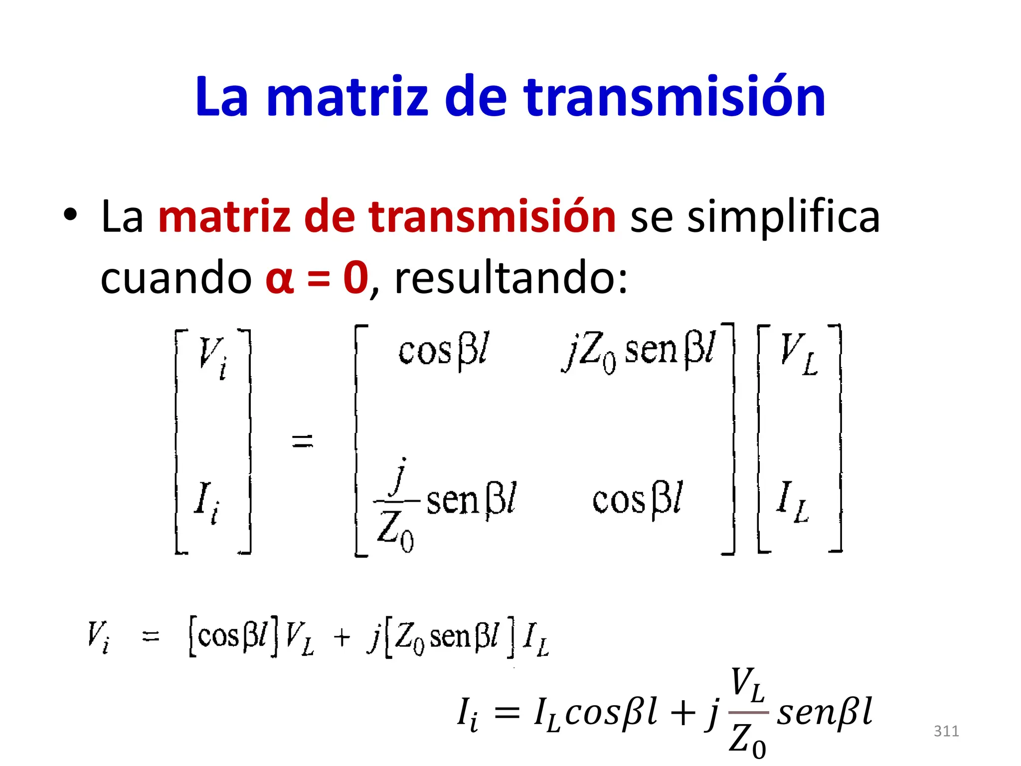 La matriz de transmisión
• La matriz de transmisión se simplifica
cuando α = 0, resultando:
311
𝐼𝑖 = 𝐼𝐿𝑐𝑜𝑠𝛽𝑙 + 𝑗
𝑉𝐿
𝑍0
𝑠𝑒𝑛𝛽𝑙
 