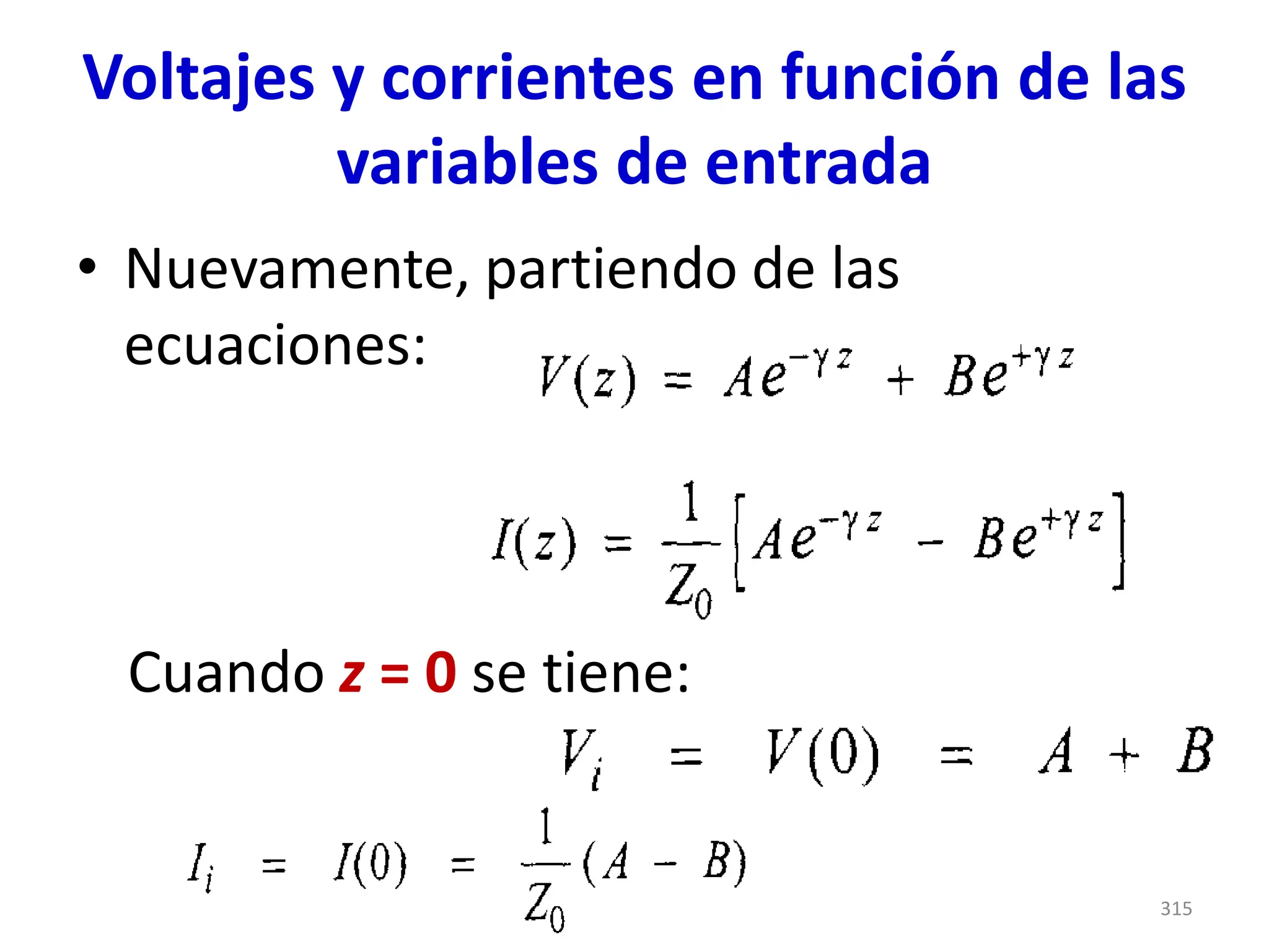 Voltajes y corrientes en función de las
variables de entrada
• Nuevamente, partiendo de las
ecuaciones:
Cuando z = 0 se tiene:
315
 