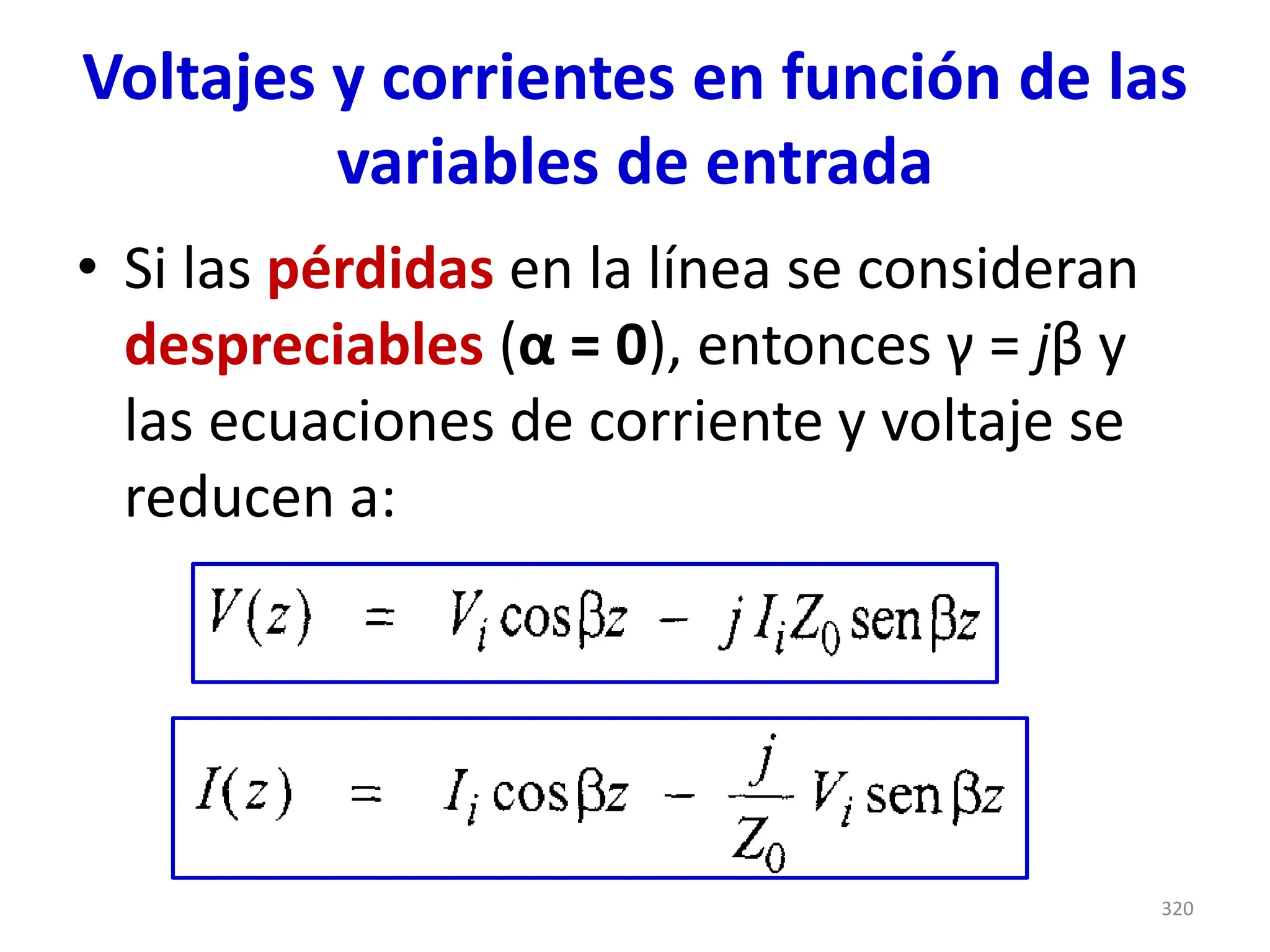 Voltajes y corrientes en función de las
variables de entrada
• Si las pérdidas en la línea se consideran
despreciables (α = 0), entonces γ = jβ y
las ecuaciones de corriente y voltaje se
reducen a:
320
 