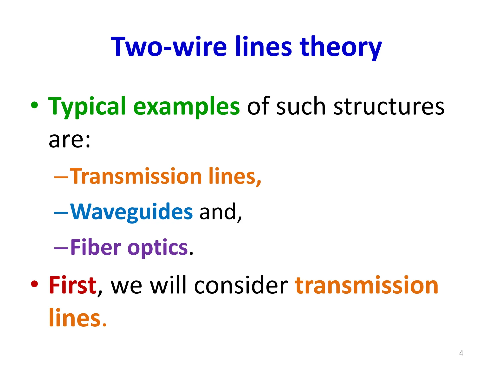 Two-wire lines theory
• Typical examples of such structures
are:
–Transmission lines,
–Waveguides and,
–Fiber optics.
• First, we will consider transmission
lines.
4
 