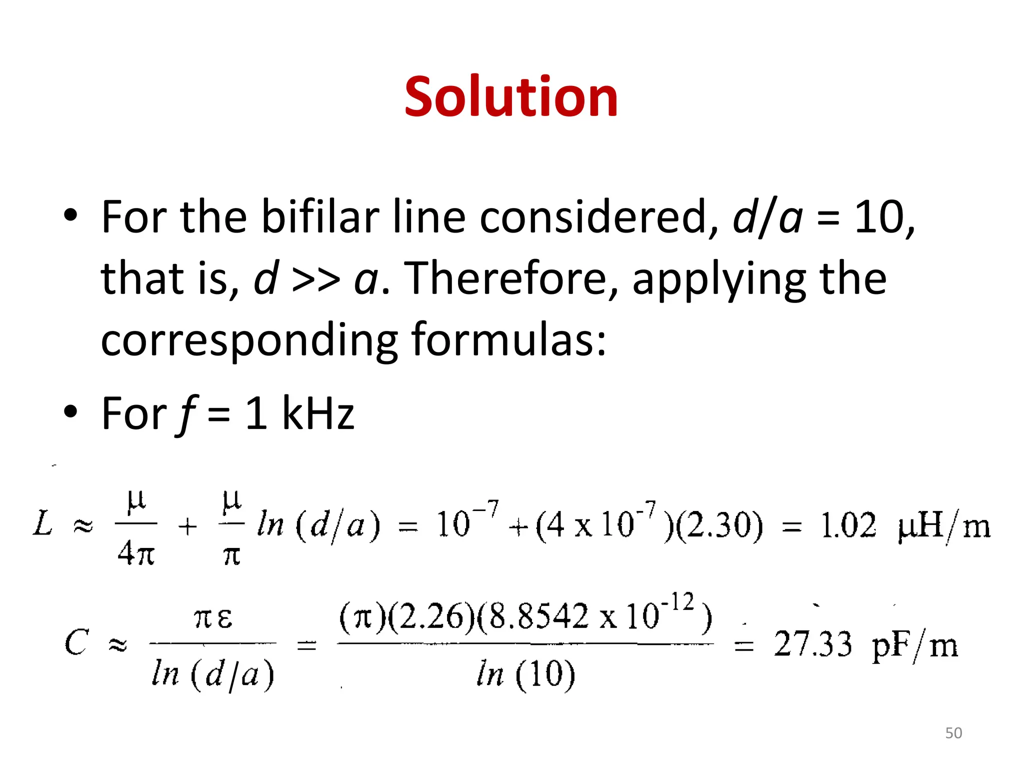 Solution
• For the bifilar line considered, d/a = 10,
that is, d >> a. Therefore, applying the
corresponding formulas:
• For f = 1 kHz
50
 