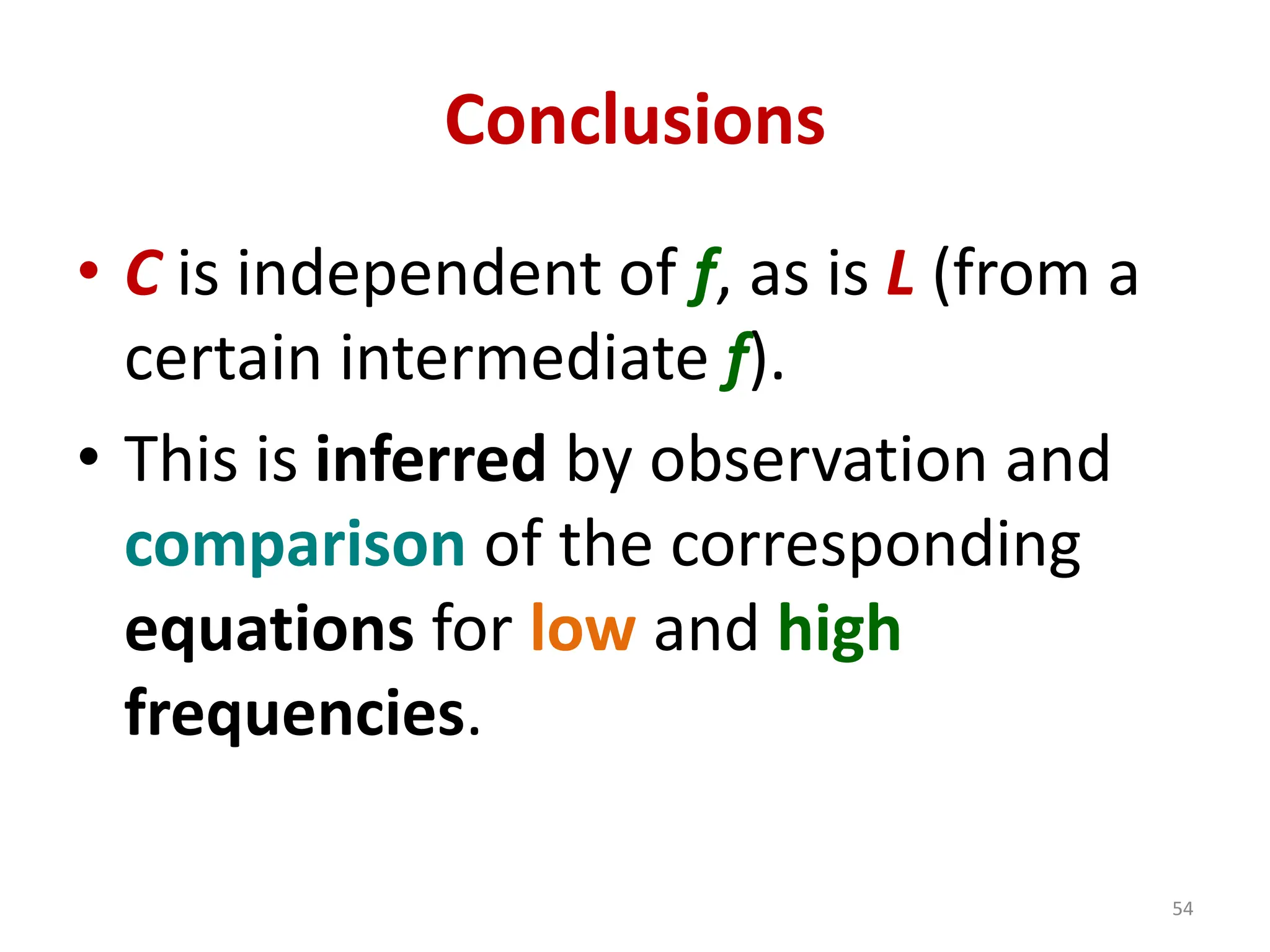 Conclusions
• C is independent of f, as is L (from a
certain intermediate f).
• This is inferred by observation and
comparison of the corresponding
equations for low and high
frequencies.
54
 