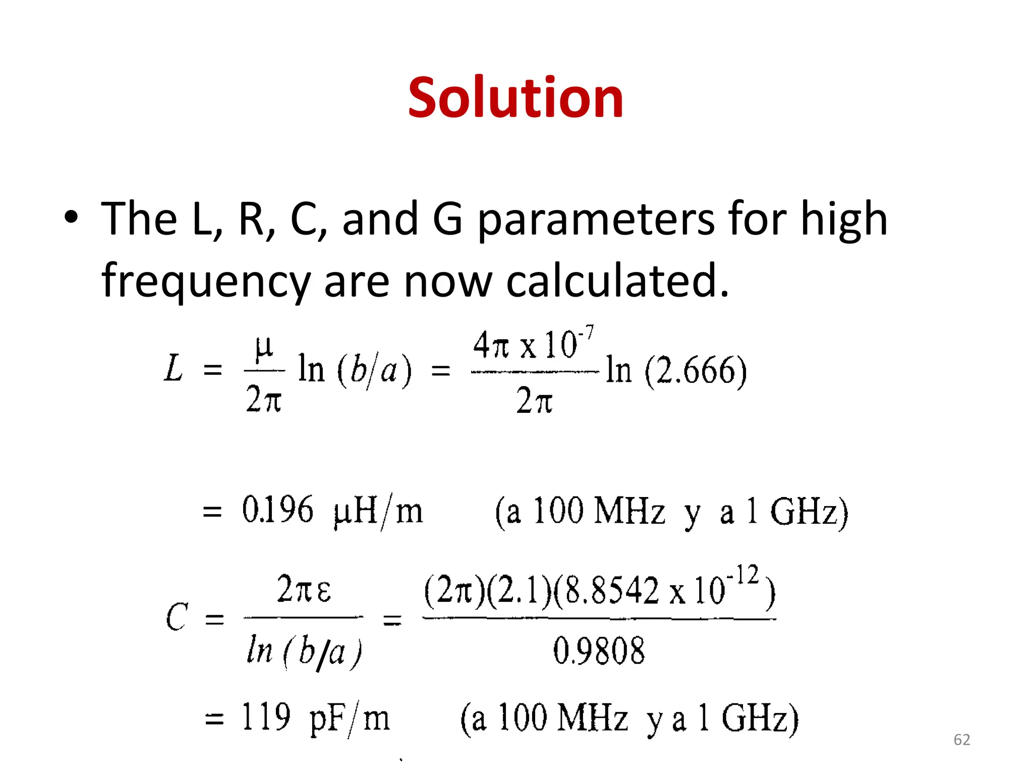 Solution
• The L, R, C, and G parameters for high
frequency are now calculated.
62
 