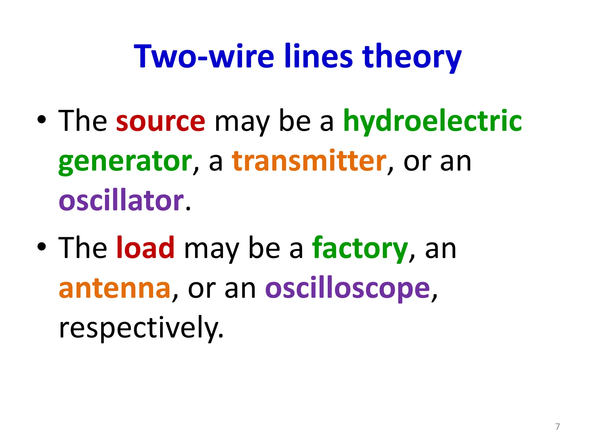 Two-wire lines theory
• The source may be a hydroelectric
generator, a transmitter, or an
oscillator.
• The load may be a factory, an
antenna, or an oscilloscope,
respectively.
7
 
