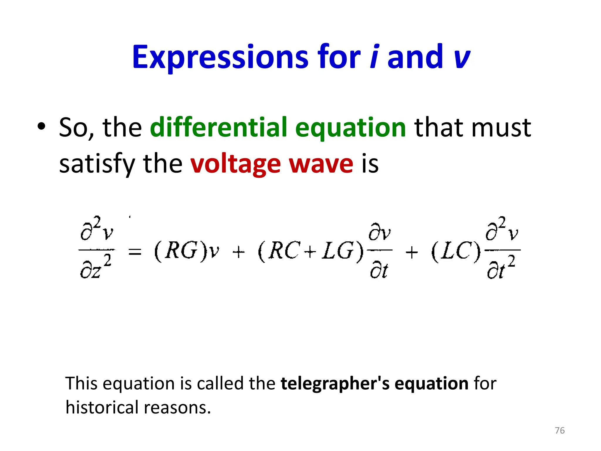 Expressions for i and v
• So, the differential equation that must
satisfy the voltage wave is
This equation is called the telegrapher's equation for
historical reasons.
76
 