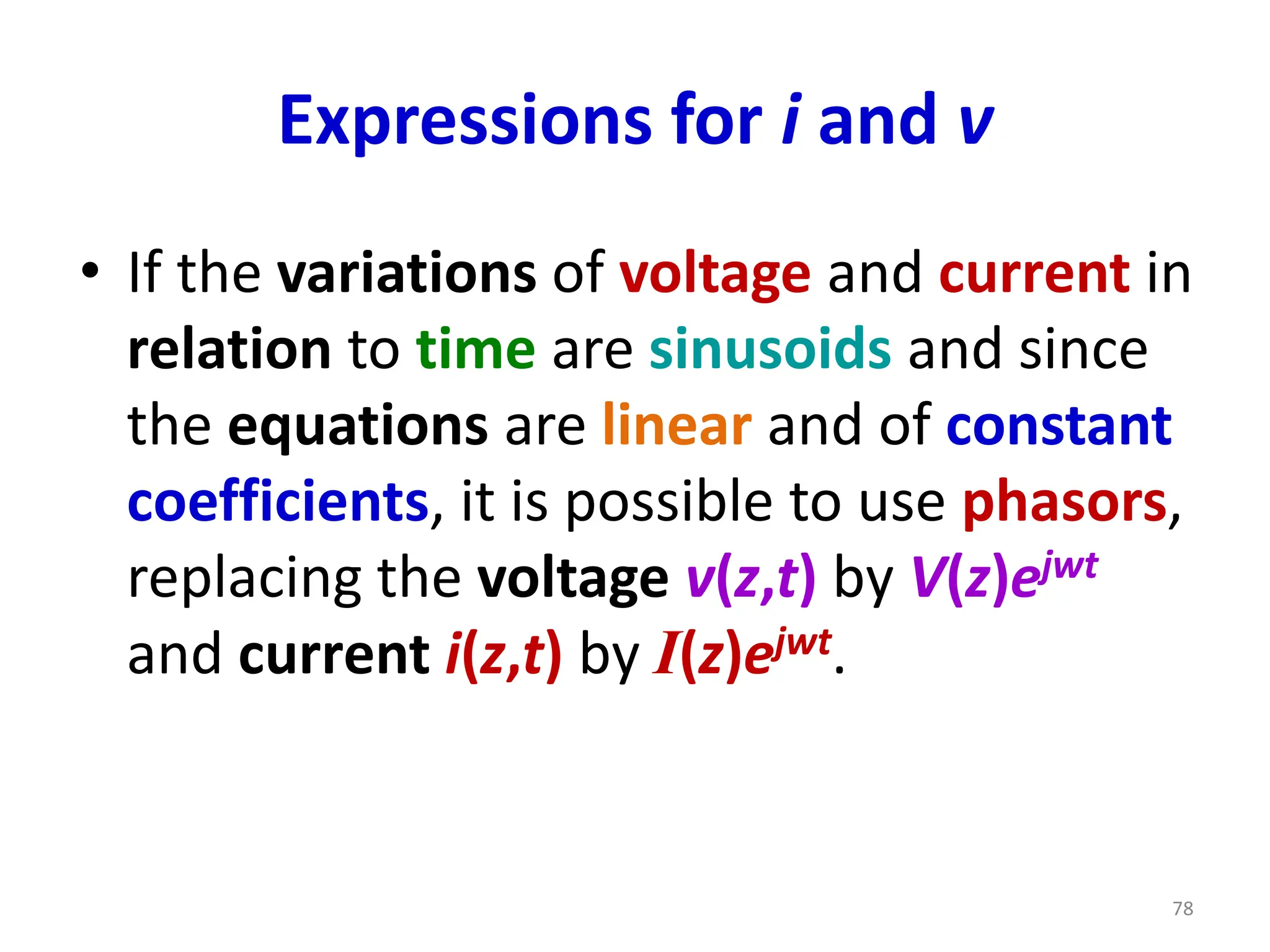 Expressions for i and v
• If the variations of voltage and current in
relation to time are sinusoids and since
the equations are linear and of constant
coefficients, it is possible to use phasors,
replacing the voltage v(z,t) by V(z)ejwt
and current i(z,t) by I(z)ejwt.
78
 