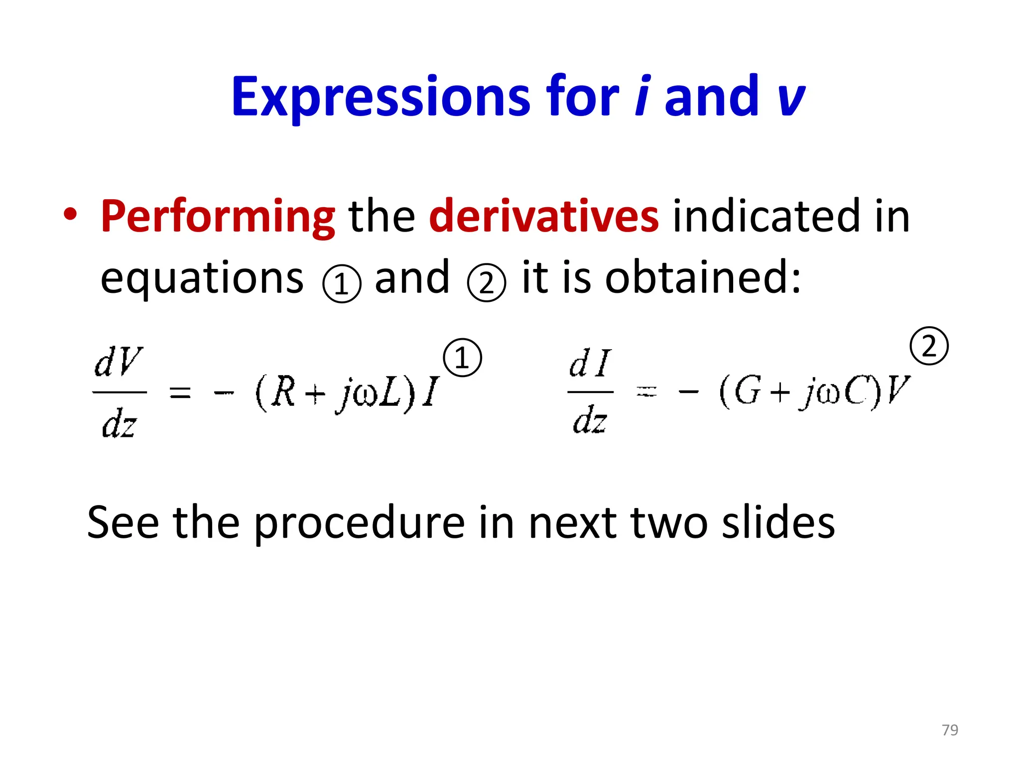 Expressions for i and v
• Performing the derivatives indicated in
equations and it is obtained:
See the procedure in next two slides
79
① ②
① ②
 