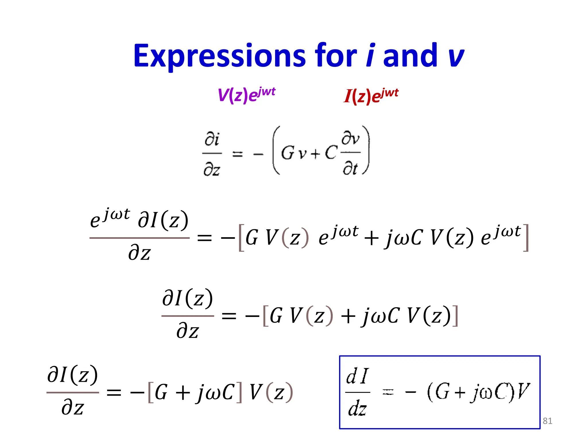 Expressions for i and v
81
V(z)ejwt
I(z)ejwt
𝑒𝑗𝜔𝑡 𝜕𝐼 𝑧
𝜕𝑧
= − 𝐺 𝑉 𝑧 𝑒𝑗𝜔𝑡
+ 𝑗𝜔𝐶 𝑉 𝑧 𝑒𝑗𝜔𝑡
𝜕𝐼 𝑧
𝜕𝑧
= − 𝐺 𝑉 𝑧 + 𝑗𝜔𝐶 𝑉 𝑧
𝜕𝐼 𝑧
𝜕𝑧
= − 𝐺 + 𝑗𝜔𝐶 𝑉 𝑧
 