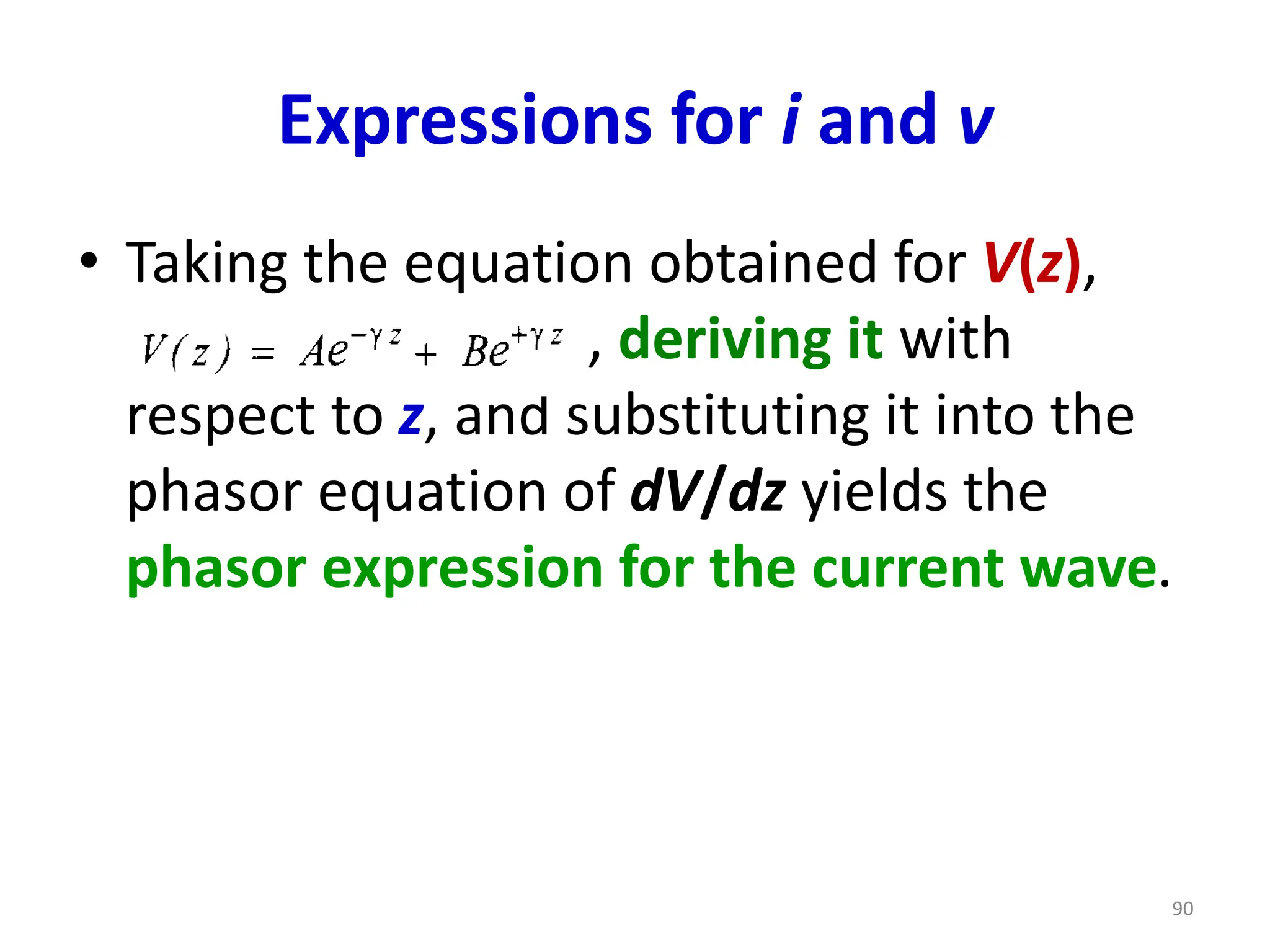 Expressions for i and v
• Taking the equation obtained for V(z),
, deriving it with
respect to z, and substituting it into the
phasor equation of dV/dz yields the
phasor expression for the current wave.
90
 