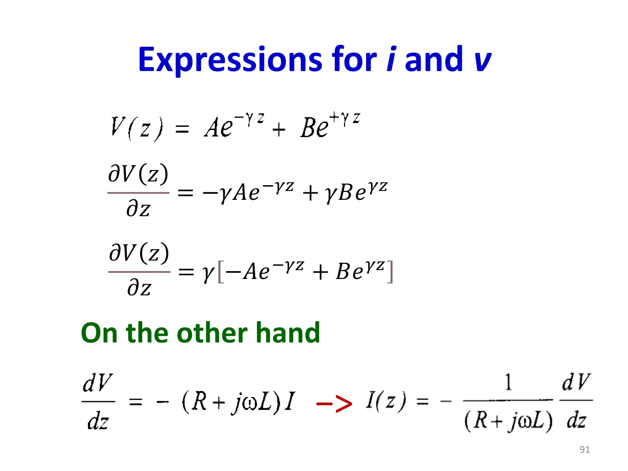 Expressions for i and v
91
𝜕𝑉 𝑧
𝜕𝑧
= −𝛾𝐴𝑒−𝛾𝑧 + 𝛾𝐵𝑒𝛾𝑧
𝜕𝑉 𝑧
𝜕𝑧
= 𝛾 −𝐴𝑒−𝛾𝑧
+ 𝐵𝑒𝛾𝑧
−>
On the other hand
 