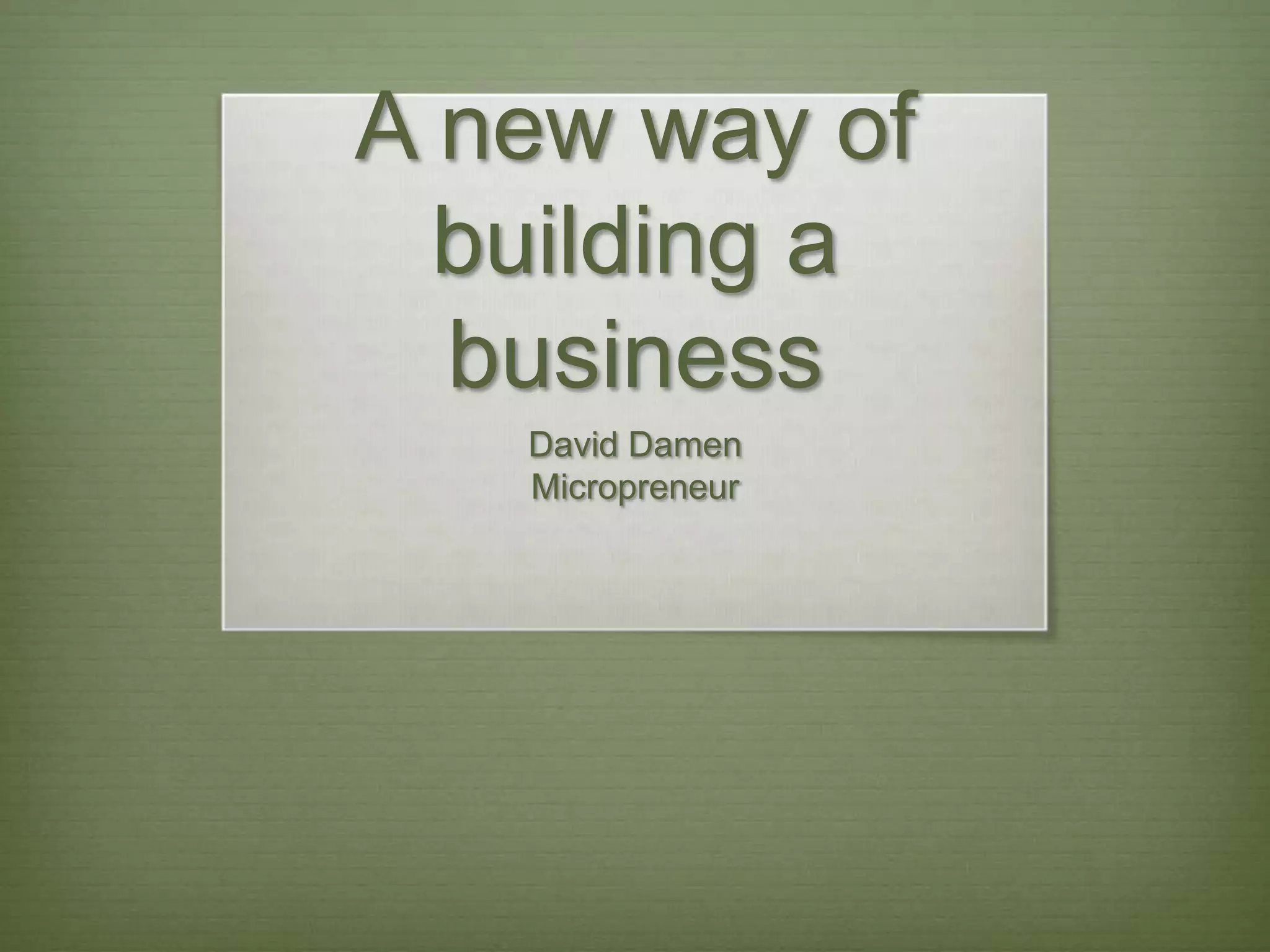 A new way of building a businessDavid DamenMicropreneur
