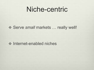 Niche-centricServe small markets … really well!Internet-enabled niches