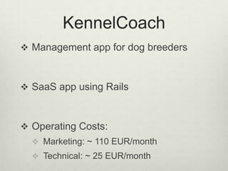 KennelCoachManagement app for dog breedersSaaS app using RailsOperating Costs: Marketing: ~ 110 EUR/monthTechnical: ~ 25 EUR/month