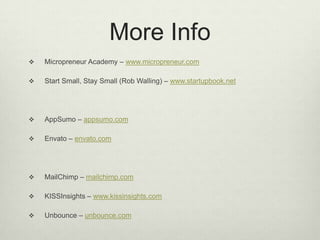More InfoMicropreneurAcademy –www.micropreneur.comStart Small, Stay Small (Rob Walling) – www.startupbook.netAppSumo – appsumo.comEnvato – envato.comMailChimp– mailchimp.comKISSInsights– www.kissinsights.comUnbounce – unbounce.com