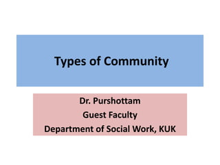 Types of Community
Dr. Purshottam
Guest Faculty
Department of Social Work, KUK
 