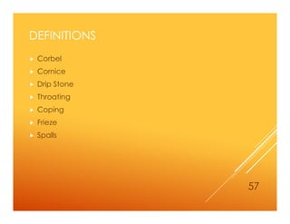 DEFINITIONS
 Corbel
 Cornice
 Drip Stone
 Throating
 Coping
 Frieze
 Spalls
57
 