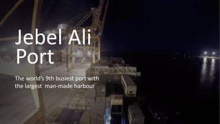 Jebel Ali
Port
The world’s 9th busiest port with
the largest man-made harbour
 