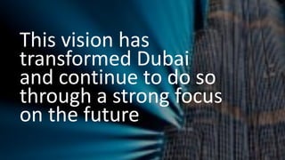 This vision has
transformed Dubai
and continue to do so
through a strong focus
on the future
 