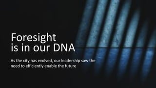 As the city has evolved, our leadership saw the
need to efficiently enable the future
Foresight
is in our DNA
 