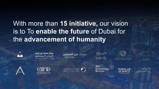 With more than 15 initiative, our vision
is to To enable the future of Dubai for
the advancement of humanity
 