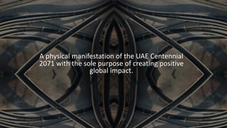 A physical manifestation of the UAE Centennial
2071 with the sole purpose of creating positive
global impact.
 