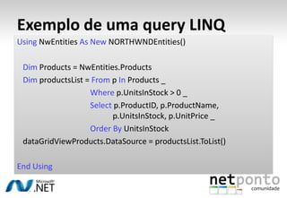 O que é?Abstração sobre o ADO .NET.Criação de modelos conceptuais.Queries LINQ e/ou E-SQL.Actualização automática dos dados.D.A.L.