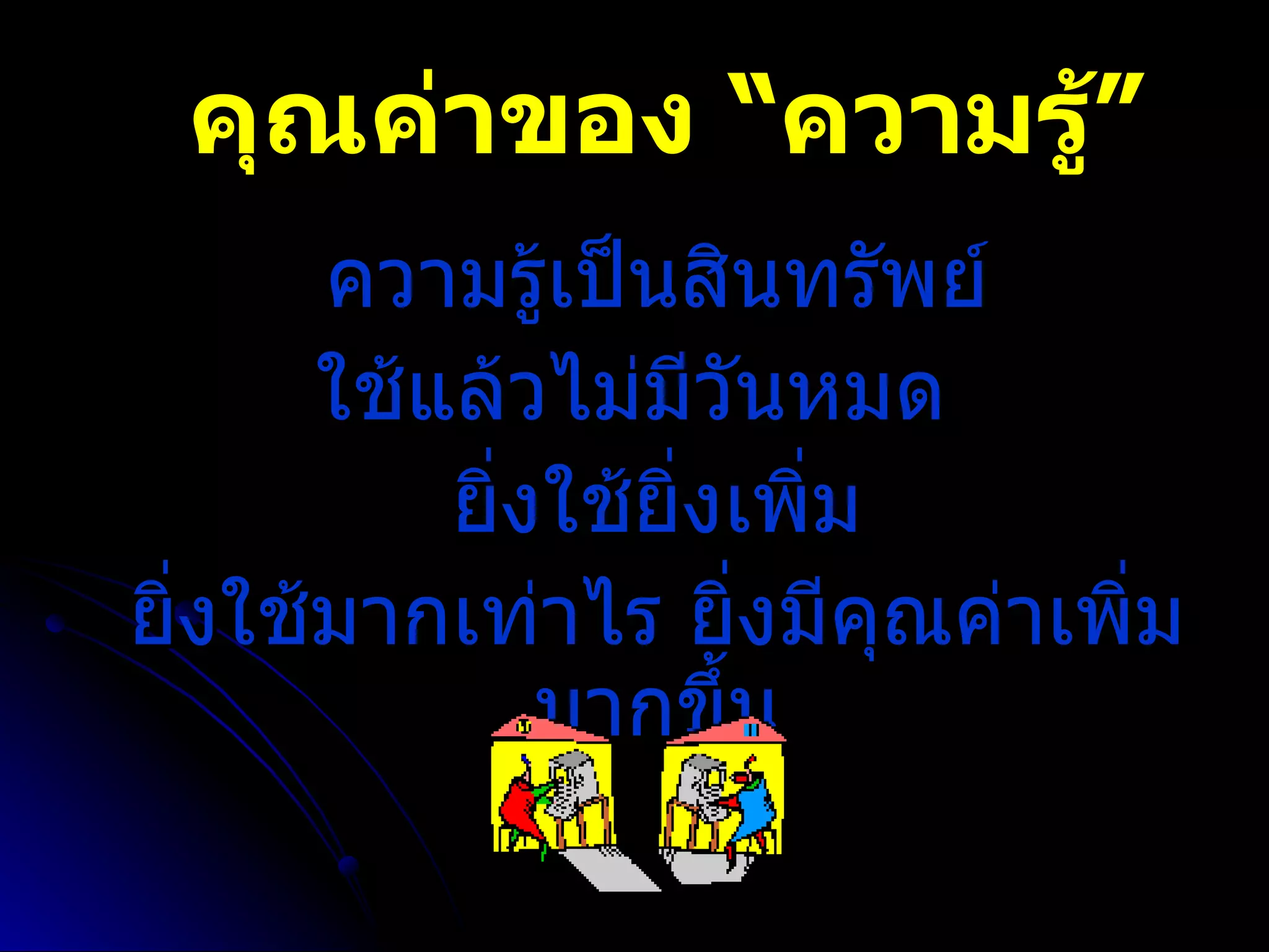 คุณค่าของ “ความรู้” ความรู้เป็นสินทรัพย์ ใช้แล้วไม่มีวันหมด  ยิ่งใช้ยิ่งเพิ่ม ยิ่งใช้มากเท่าไร ยิ่งมีคุณค่าเพิ่มมากขึ้น 