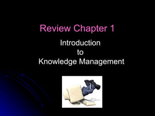 Review Chapter 1   Introduction  to  Knowledge Management 