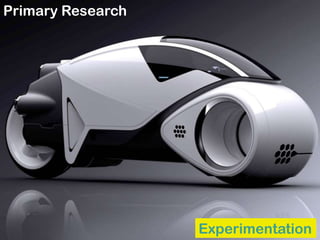 Experimentation
Primary Research
 
