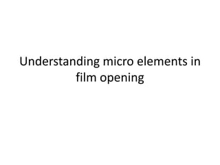 Understanding micro elements in
         film opening
 