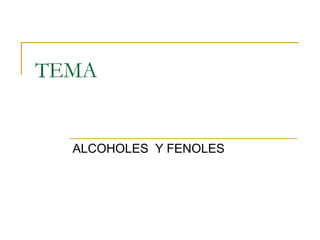 TEMA


  ALCOHOLES Y FENOLES
 