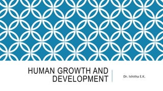 HUMAN GROWTH AND
DEVELOPMENT Dr. Ishitha E.K.
 