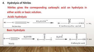 4. Hydrolysis of Nitriles
Nitriles gives the corresponding carboxylic acid on hydrolysis in
either acidic or basic solution.
Acidic hydrolysis
Basic hydrolysis
NH4
NH3
+
+
 