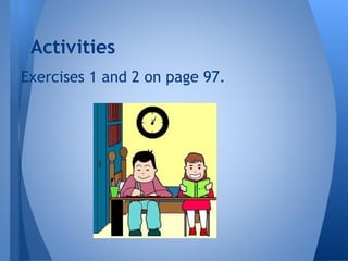 Exercises 1 and 2 on page 97.
Activities
 