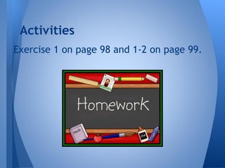 Exercise 1 on page 98 and 1-2 on page 99.
Activities
 