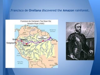 .Francisco de Orellana discovered the Amazon rainforest.
 