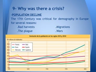 -POPULATION DECLINE
The 17th Century was critical for demography in Europe
for several reasons:
.Bad harvests .Migrations
.The plague .Wars
9- Why was there a crisis?
 