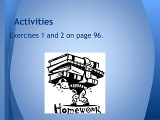 Exercises 1 and 2 on page 96.
Activities
 