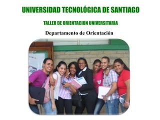 UNIVERSIDAD TECNOLÓGICA DE SANTIAGO
TALLER DE ORIENTACION UNIVERSITARIA
Departamento de Orientación
 