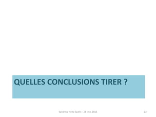 QUELLES CONCLUSIONS TIRER ?
Sandrine Heitz-Spahn - 23 mai 2013 22
 