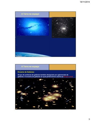 18/11/2014 
3 
Enxame de Galáxias: 
Grupo de centenas de galáxias também designado por aglomerado de galáxias. O enxame de galáxias ao qual pertencemos chama-se Grupo Local  