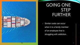 GOING ONE
STEP
FURTHER
20xx
 Similar costs can occur
when it is a family member
of an employee that is
struggling with addiction.
5
 