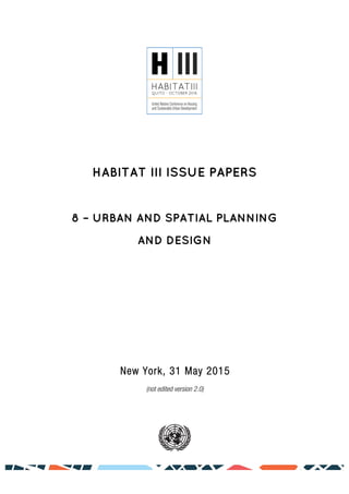 HABITAT III ISSUE PAPERS
8 – URBAN AND SPATIAL PLANNING
AND DESIGN
New York, 31 May 2015
(not edited version 2.0)
 