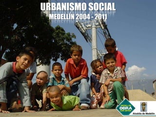 URBANISMO SOCIAL
 MEDELLÍN 2004 - 2011
 