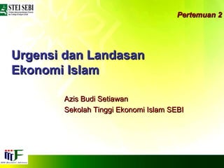Pertemuan 2 Urgensi dan Landasan Ekonomi Islam Azis Budi Setiawan Sekolah Tinggi Ekonomi Islam SEBI 