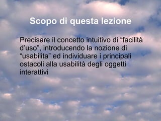 Temi Gli ostacoli alla usabilità: il modello di Norman Progettare la usabilità: affordance e feedback Una definizione di usabilità 
