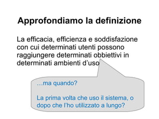 Due concetti importanti “ Learnability ” (“apprendibilità”) facile da imparare  (per utenti novizi) “ Memorability ” (“memorizzabilità”) facile da ricordare  (per utenti occasionali) 