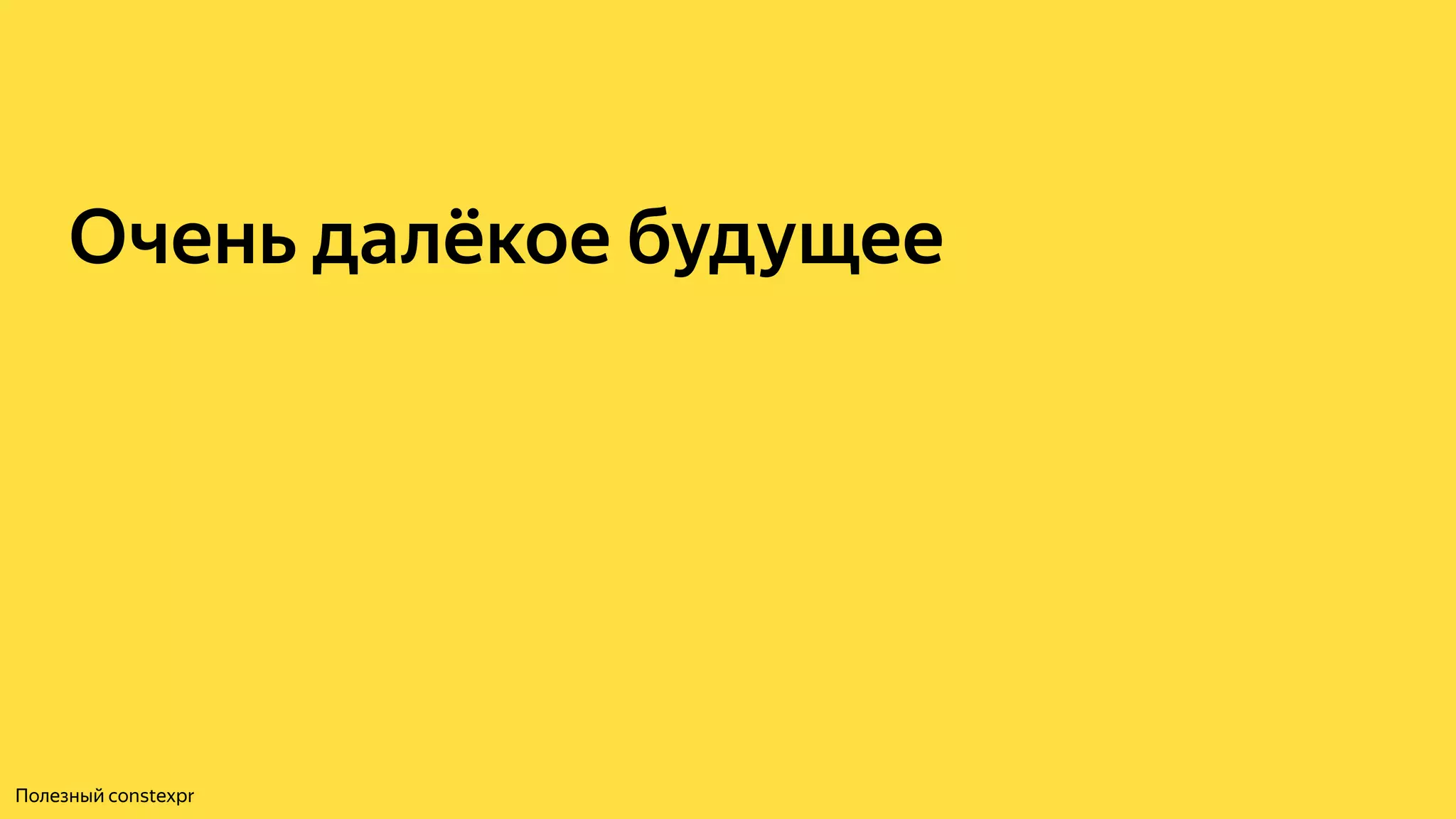 Очень далёкое будущее
Полезный constexpr
 